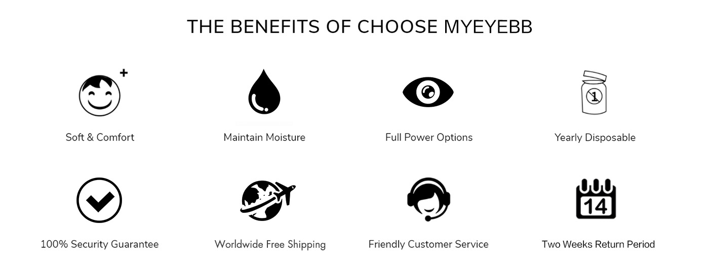 THE BENEFITS OF CHOOSE MYEYEBB S Soft Comfort Maintain Moisture Full Power Options Yearly Disposable o o 100% Security Guarantee Worldwide Free Shipping Friendly Customer Service Two Weeks Return Period 