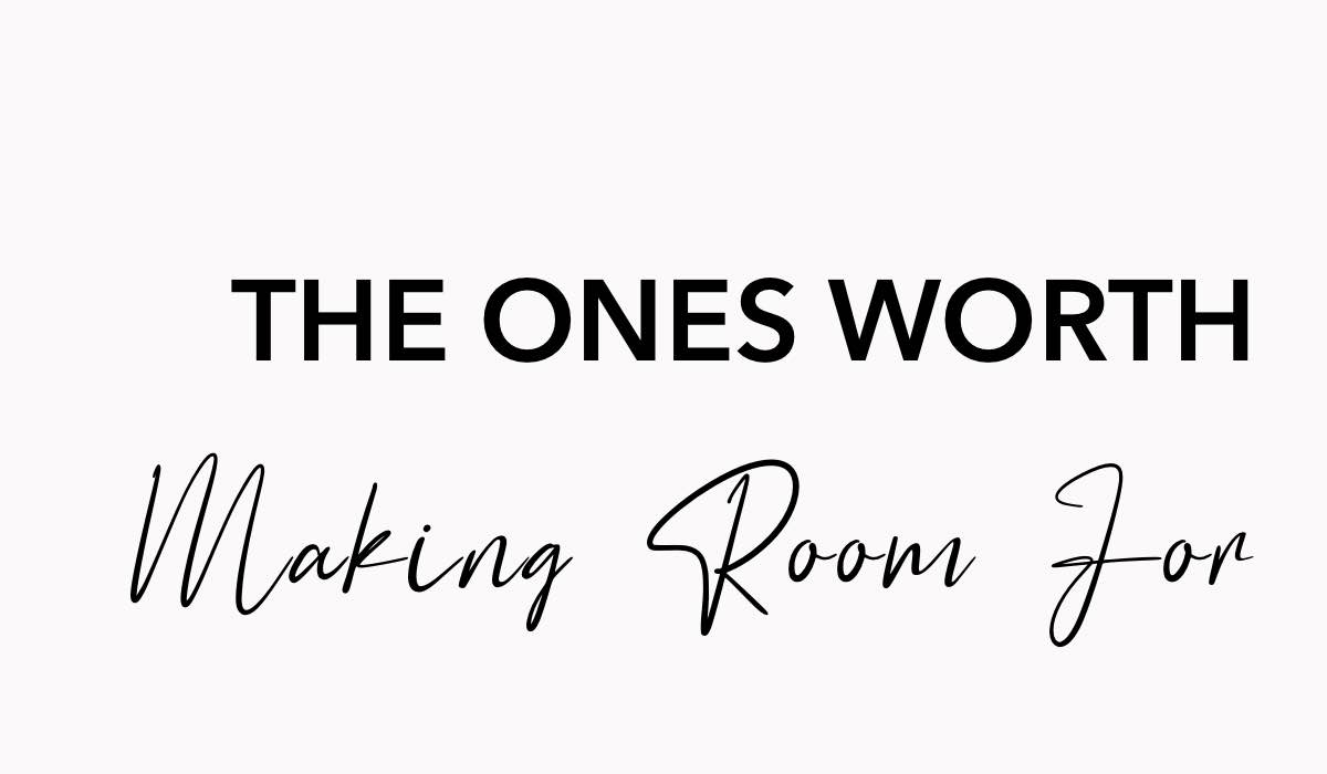 the-ones-worth-making-room-for